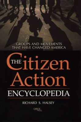 The Citizen Action Encyclopedia: Groups and Movements That Have Changed America by Richard S. Halsey 9781573562911