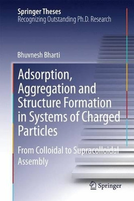 Adsorption, Aggregation and Structure Formation in Systems of Charged Particles: From Colloidal to Supracolloidal Assembly by Bhuvnesh Bharti 9783319077369