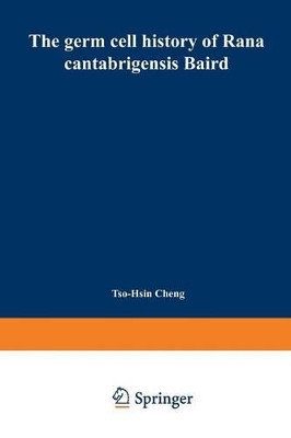 The germ cell history of Rana cantabrigensis Baird: I. Germ cell origin and gonad formation by Tso-Hsin Cheng 9783662392942