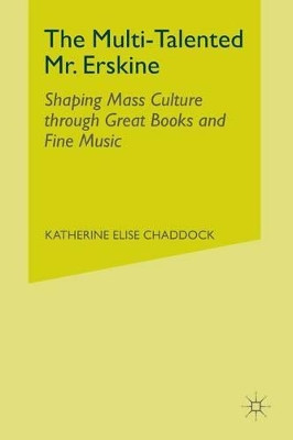 The Multi-Talented Mr. Erskine: Shaping Mass Culture through Great Books and Fine Music by Katherine Elise Chaddock 9781349297900