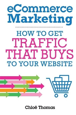 eCommerce Marketing: How to Traffic that BUYS to Your Website by  9781999878832