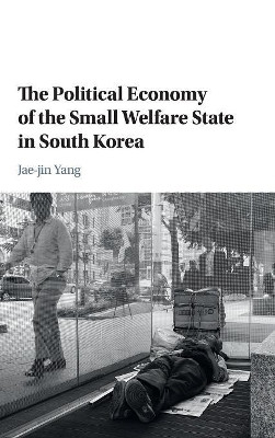The Political Economy of the Small Welfare State in South Korea by Jae-Jin Yang 9781108415903
