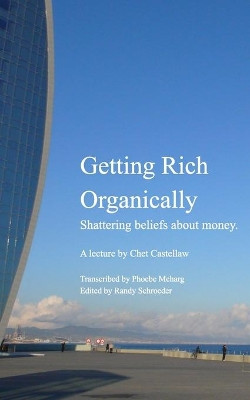 Getting Rich Organically: Shattering beliefs about money. by Chet Castellaw 9798210199621