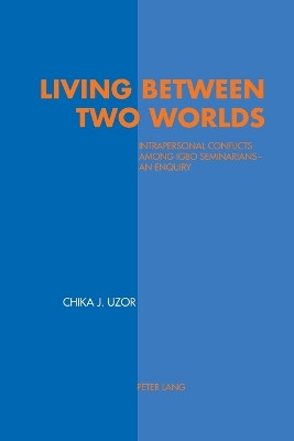Living between Two Worlds: Intrapersonal Conflicts Among Igbo Seminarians - An Enquiry by Chika Justin Uzor 9783039100286