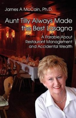 Aunt Tilly Always Made the Best Lasagne: A Parable About Restaurant Management and Accidental Wealth by James McCain 9781908293220