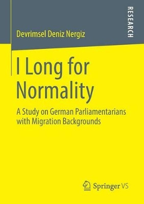 I Long for Normality: A Study on German Parliamentarians with Migration Backgrounds by Devrimsel Deniz Nergiz 9783658018719