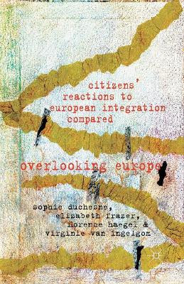 Citizens' Reactions to European Integration Compared: Overlooking Europe by Sophie Duchesne 9781349346400
