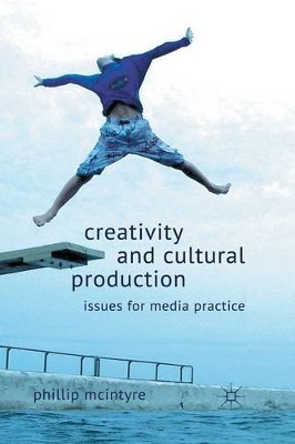 Creativity and Cultural Production: Issues for Media Practice by Phillip McIntyre 9781349323098