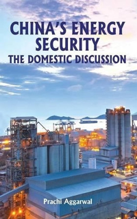 China's Energy Security: The Domestic Discussion by Prachi Aggarwal 9789383649532
