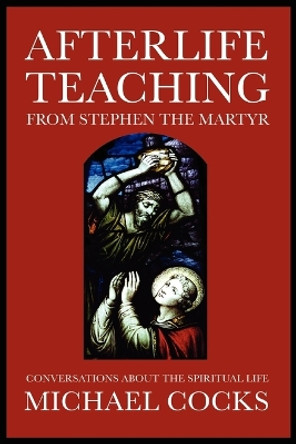 Afterlife Teaching from Stephen the Martyr: Conversations About the Spiritual Life by Michael Cocks 9781907661921