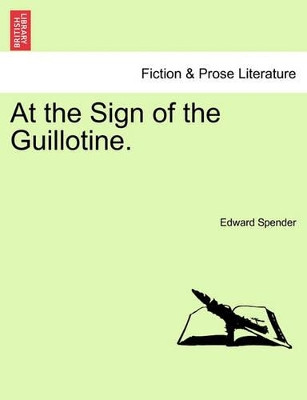 At the Sign of the Guillotine. by Edward Spender 9781241367510