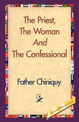 The Priest, the Woman and the Confessional by Father Chiniquy 9781421838526