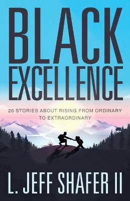 Black Excellence: 20 Stories about Rising from Ordinary to Extraordinary by Jeff Shafer 9781636768830