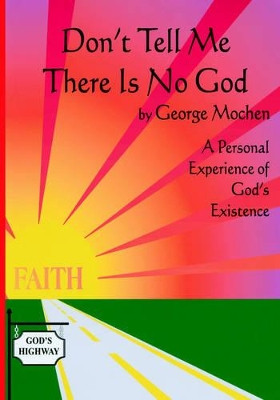 Don't Tell Me There is No God: A Personal Experience of God's Existence by George Mochen 9781412086981