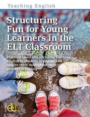 Structuring Fun for Young Learners in the ELT Classroom: Practical ideas and advice for teaching English to children to engage and inspire them throughout their primary schooling by Chris Roland