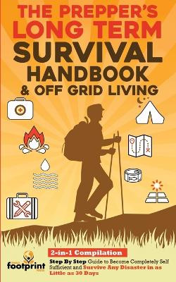 The Prepper's Long-Term Survival Handbook & Off Grid Living: 2-in-1 CompilationStep By Step Guide to Become Completely Self Sufficient and Survive Any Disaster in as Little as 30 Days by Small Footprint Press 9781914207839