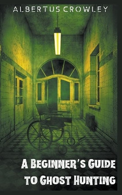 A Beginner's Guide to Ghost Hunting by Albertus Crowley 9781393566687