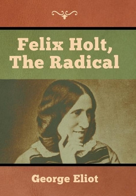 Felix Holt, the Radical by George Eliot 9781618957009