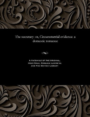 The Secretary: Or, Circumstantial Evidence: A Domestic Romance by Various 9781535814584