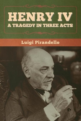 Henry IV: A Tragedy in Three Acts by Luigi Pirandello 9781636370460
