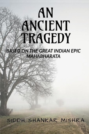 Ancient Tragedy: Based on the Great Indian Epic Mahabharata by Siddh Shankar Mishra 9798885036559