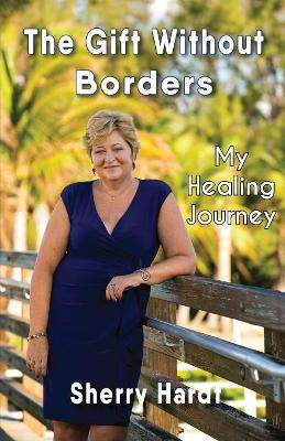 The Gift Without Borders: My Healing Journey by Sherry Hardt 9781935795469