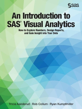 An Introduction to SAS Visual Analytics: How to Explore Numbers, Design Reports, and Gain Insight Into Your Data by Tricia Aanderud 9781629602912
