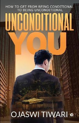 Unconditional You: How to Get from Being Conditional to Being Unconditional by Ojaswi Tiwari 9781684661244