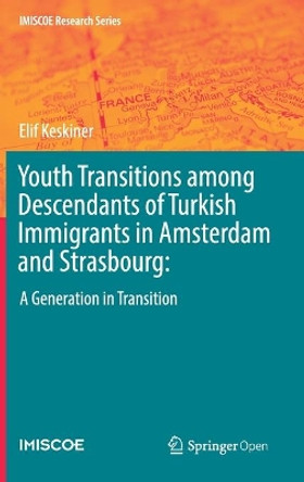Youth Transitions among Descendants of Turkish Immigrants in Amsterdam and Strasbourg:: A Generation in Transition by Elif Keskiner 9783030117894