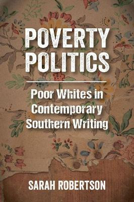 Poverty Politics: Poor Whites in Contemporary Southern Writing by Sarah Robertson 9781496824332