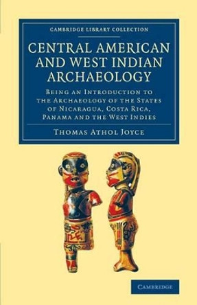 Central American and West Indian Archaeology: Being an Introduction to the Archaeology of the States of Nicaragua, Costa Rica, Panama and the West Indies by Thomas Athol Joyce 9781108063753