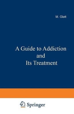 A Guide to Addiction and Its Treatment by M. M. Glatt 9789401159012
