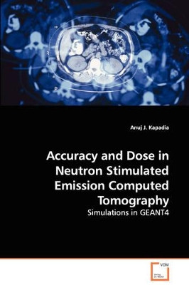 Accuracy and Dose in Neutron Stimulated Emission Computed Tomography - Simulations in Geant4 by Anuj J Kapadia 9783639108552