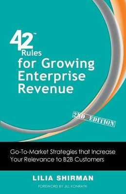 42 Rules for Growing Enterprise Revenue (2nd Edition): Go-To-Market Strategies That Increase Your Relevance to B2B Customers by Lilia Shirman 9781607730934