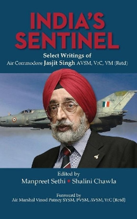 India's Sentinel: Select Writings of Air Commodore Jasjit Singh Avsm, Vrc, VM (Retd) by Manpreet Sethi 9789383649228