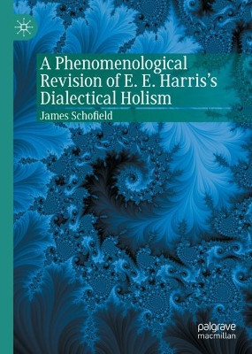 A Phenomenological Revision of E. E. Harris's Dialectical Holism by James Schofield 9783030650285