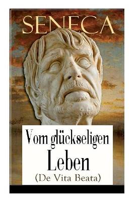 Seneca: Vom gl ckseligen Leben (De Vita Beata): Klassiker der Philosophie by Seneca 9788026860426