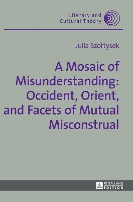 A Mosaic of Misunderstanding: Occident, Orient, and Facets of Mutual Misconstrual by Julia Szoltysek 9783631674734