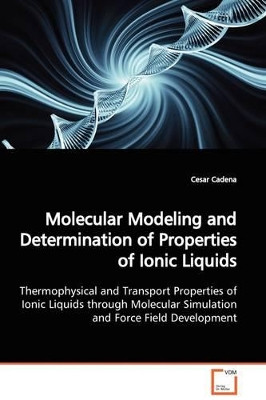 Molecular Modeling and Determination of Properties of Ionic Liquids by Cesar Cadena 9783639108439