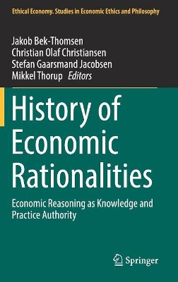 History of Economic Rationalities: Economic Reasoning as Knowledge and Practice Authority by Jakob Bek-Thomsen 9783319528144