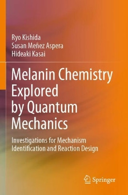 Melanin Chemistry Explored by Quantum Mechanics: Investigations for Mechanism Identification and Reaction Design by Ryo Kishida 9789811613173