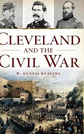 Cleveland and the Civil War by W Dennis Keating 9781540251190