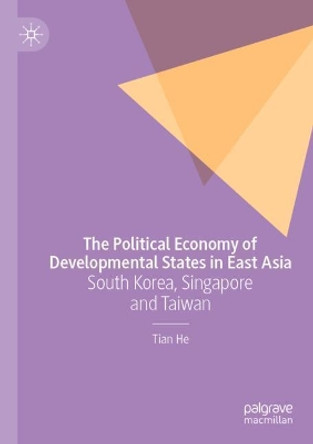 The Political Economy of Developmental States in East Asia: South Korea, Singapore and Taiwan by Tian He 9783030593599