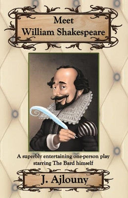 Meet William Shakespeare: A Superbly Entertaining One-Person Play Starring the Bard Himself by J Ajlouny 9781936442737