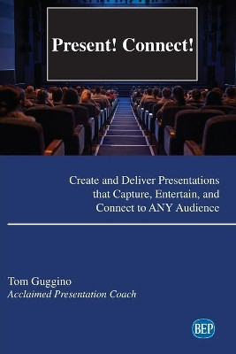Present! Connect!: Create and Deliver Presentations that Capture, Entertain, and Connect to ANY Audience by Tom Guggino 9781951527242