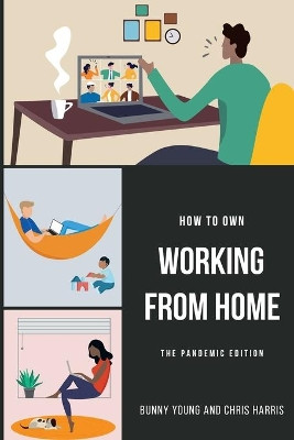 How to Own Working From Home: The Pandemic Edition by Chris Harris 9781950306152