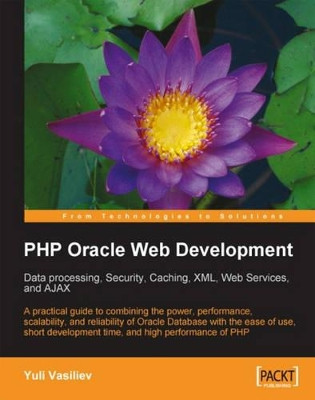 PHP Oracle Web Development: Data processing, Security, Caching, XML, Web Services, and Ajax by Yuli Vasiliev 9781847193636