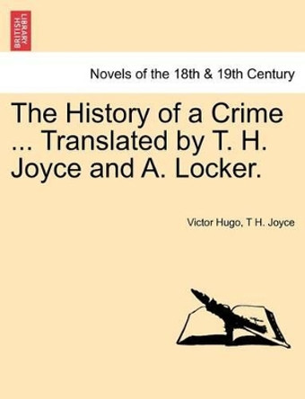 The History of a Crime ... Translated by T. H. Joyce and A. Locker. Vol. III by Victor Hugo 9781241458041