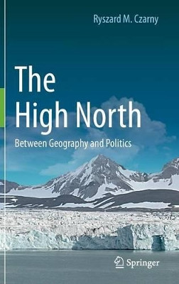 The High North: Between Geography and Politics by Ryszard M. Czarny 9783319216614