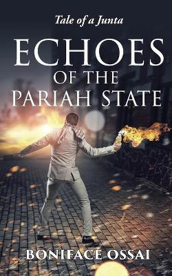 Echoes of the Pariah State: Tale of a Junta by Boniface Ossai 9781913438593